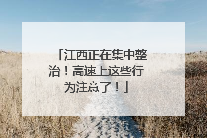 江西正在集中整治！高速上这些行为注意了！