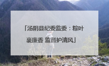汤阴县纪委监委：粽叶裹廉香 监督护清风