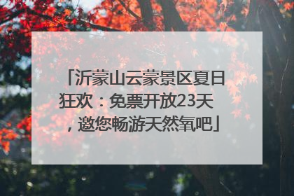 沂蒙山云蒙景区夏日狂欢：免票开放23天，邀您畅游天然氧吧
