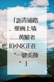沥青铺路、壁画上墙……黄陂老旧小区正在“一键美颜”