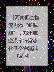 河南低空物流再添“新航线”，郑州航空港举行常态化低空物流试飞活动