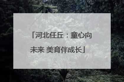 河北任丘：童心向未来 美育伴成长