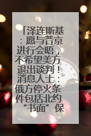泽连斯基：愿与普京进行会晤，不希望美方退出谈判！消息人士：俄方停火条件包括北约“书面”保证不东扩