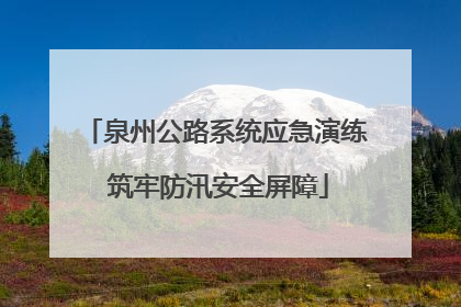 泉州公路系统应急演练 筑牢防汛安全屏障