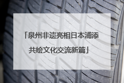 泉州非遗亮相日本浦添 共绘文化交流新篇