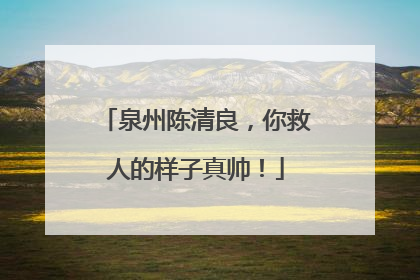 泉州陈清良，你救人的样子真帅！