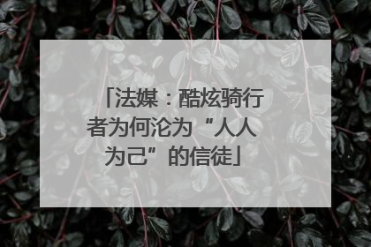 法媒：酷炫骑行者为何沦为“人人为己”的信徒
