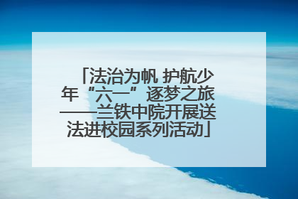 法治为帆 护航少年“六一”逐梦之旅——兰铁中院开展送法进校园系列活动