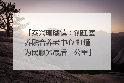 泰兴珊瑚镇：创建医养融合养老中心 打通为民服务最后一公里