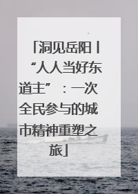 洞见岳阳丨“人人当好东道主”：一次全民参与的城市精神重塑之旅
