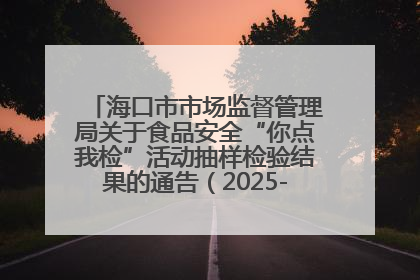 海口市市场监督管理局关于食品安全“你点我检”活动抽样检验结果的通告（2025-001期）