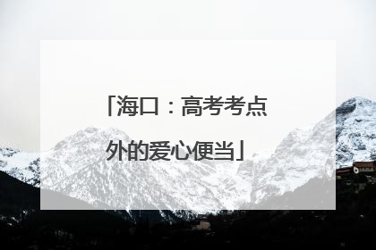 海口：高考考点外的爱心便当