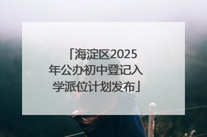 海淀区2025年公办初中登记入学派位计划发布