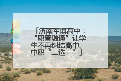 济南军博高中：“职普融通”让学生不再纠结高中、中职“二选一”