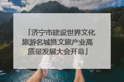 济宁市建设世界文化旅游名城暨文旅产业高质量发展大会开幕