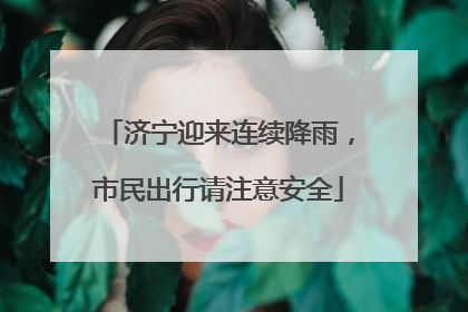 济宁迎来连续降雨，市民出行请注意安全