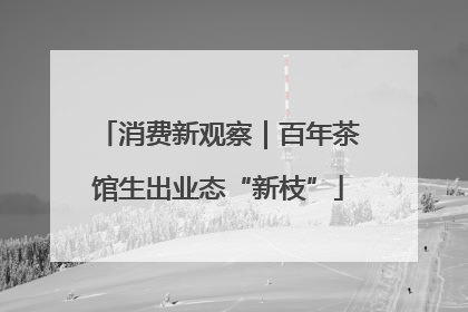 消费新观察｜百年茶馆生出业态“新枝”