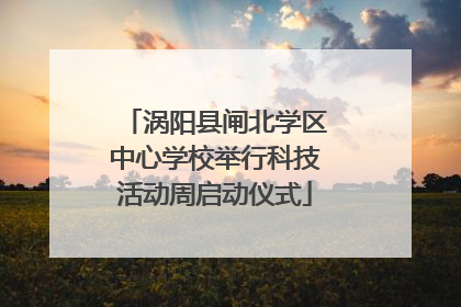 涡阳县闸北学区中心学校举行科技活动周启动仪式