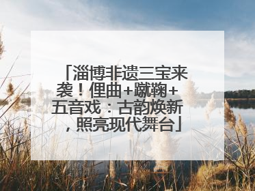 淄博非遗三宝来袭！俚曲+蹴鞠+五音戏：古韵焕新，照亮现代舞台