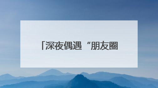 深夜偶遇“朋友圈”走失老人，细心护士助其平安归家