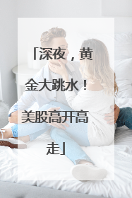 深夜，黄金大跳水！美股高开高走