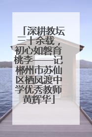 深耕教坛三十余载，初心如磐育桃李——记郴州市苏仙区栖凤渡中学优秀教师黄辉华