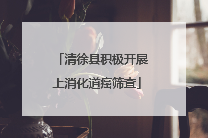 清徐县积极开展上消化道癌筛查