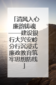 清风入心 廉韵铸魂——建设银行大兴安岭分行沉浸式廉政教育筑牢思想防线