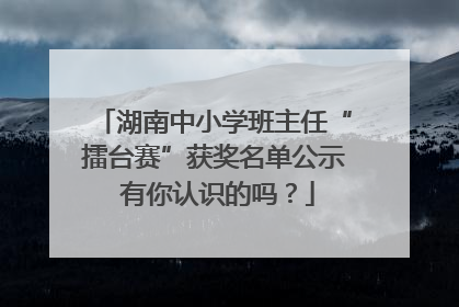 湖南中小学班主任“擂台赛”获奖名单公示 有你认识的吗？