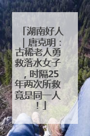 湖南好人｜唐克明：古稀老人勇救落水女子，时隔25年两次所救竟是同一人！