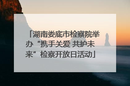 湖南娄底市检察院举办“携手关爱 共护未来”检察开放日活动