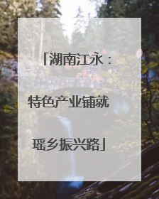 湖南江永：特色产业铺就瑶乡振兴路