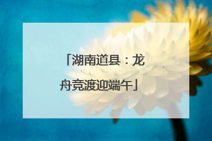 湖南道县：龙舟竞渡迎端午