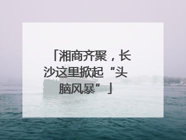 湘商齐聚，长沙这里掀起“头脑风暴”