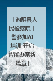 湘阴县人民检察院干警参加AI培训 开启智能办案新篇章