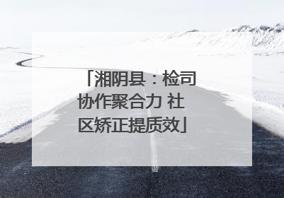 湘阴县：检司协作聚合力 社区矫正提质效