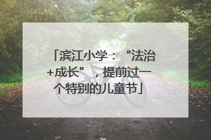 滨江小学：“法治+成长”，提前过一个特别的儿童节