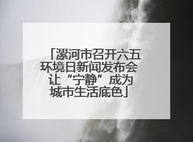 漯河市召开六五环境日新闻发布会 让“宁静”成为城市生活底色