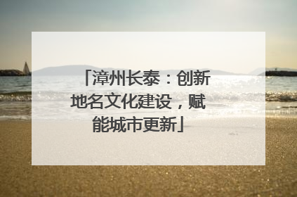 漳州长泰：创新地名文化建设，赋能城市更新