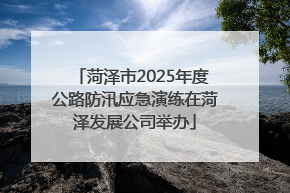 菏泽市2025年度公路防汛应急演练在菏泽发展公司举办