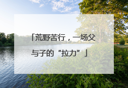 荒野苦行，一场父与子的“拉力”