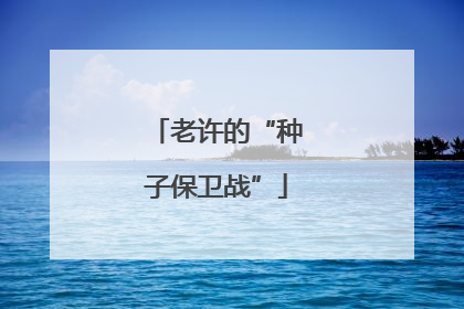 老许的“种子保卫战”