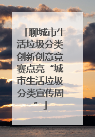 聊城市生活垃圾分类创新创意竞赛点亮“城市生活垃圾分类宣传周”