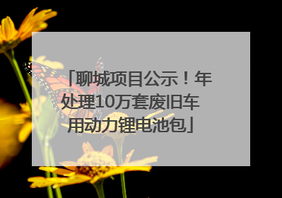 聊城项目公示！年处理10万套废旧车用动力锂电池包