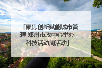 聚焦创新赋能城市管理 郑州市政中心举办科技活动周活动