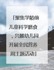 聚焦学龄前儿童科学膳食，兴麓幼儿园开展全民营养周主题活动