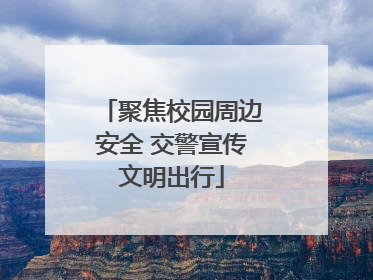 聚焦校园周边安全 交警宣传文明出行