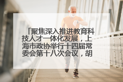 聚焦深入推进教育科技人才一体化发展，上海市政协举行十四届常委会第十八次会议，胡文容出席并讲话