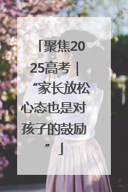聚焦2025高考｜“家长放松心态也是对孩子的鼓励”