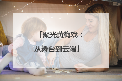 聚光黄梅戏：从舞台到云端